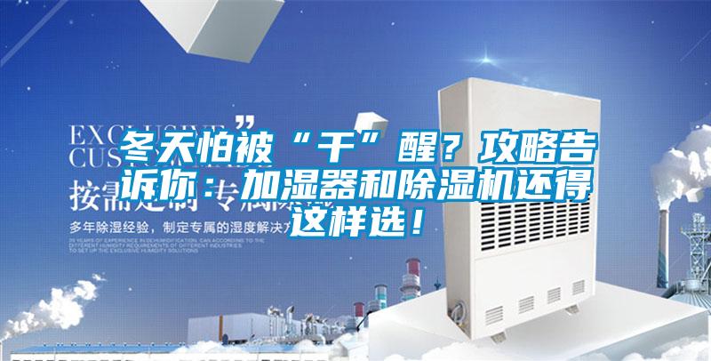 冬天怕被“干”醒？攻略告訴你：加濕器和除濕機(jī)還得這樣選！