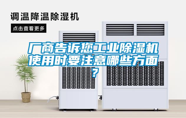 廠商告訴您工業(yè)除濕機(jī)使用時(shí)要注意哪些方面？
