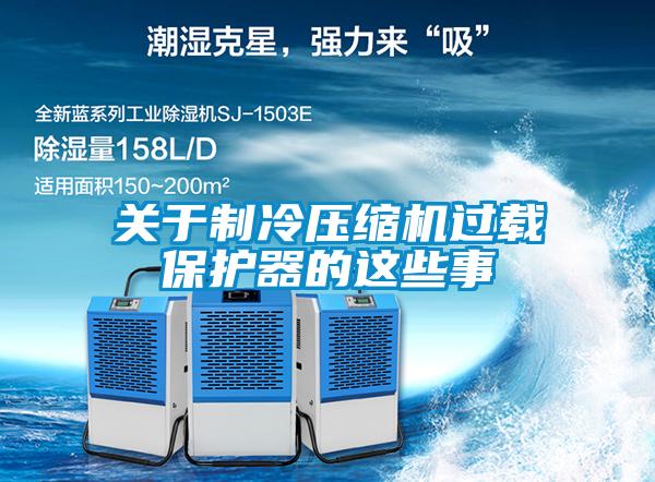 關(guān)于制冷壓縮機(jī)過(guò)載保護(hù)器的這些事