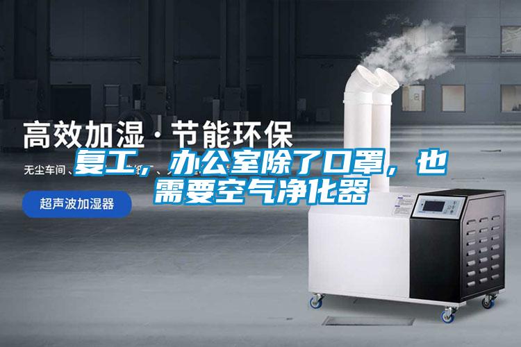 復(fù)工，辦公室除了口罩，也需要空氣凈化器
