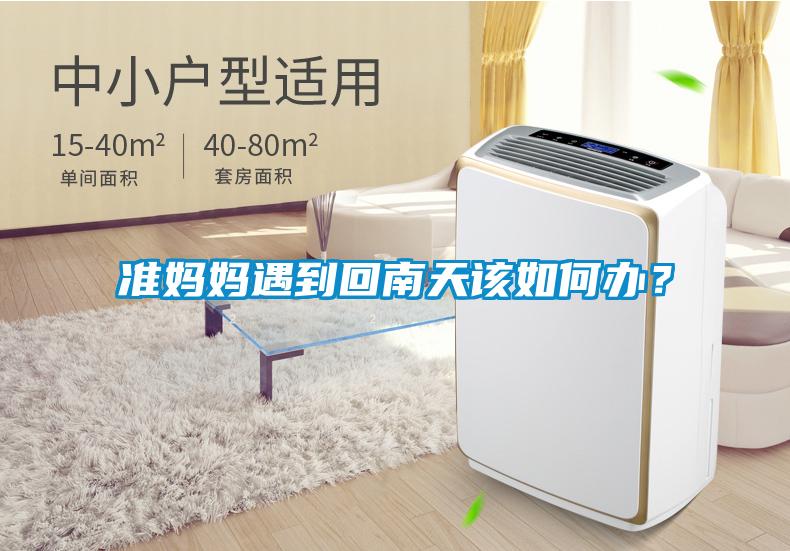 準(zhǔn)媽媽遇到回南天該如何辦?