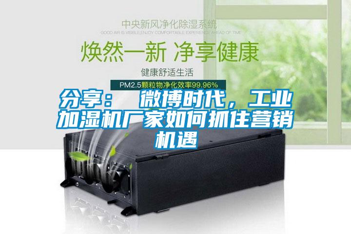分享： 微博時(shí)代，工業(yè)加濕機(jī)廠家如何抓住營(yíng)銷機(jī)遇