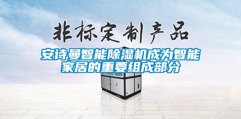 安詩(shī)曼智能除濕機(jī)成為智能家居的重要組成部分