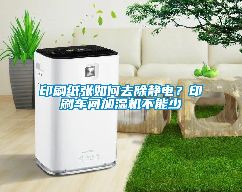 印刷紙張如何去除靜電？印刷車間加濕機不能少
