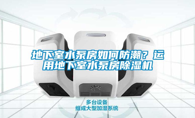 地下室水泵房如何防潮？運用地下室水泵房除濕機