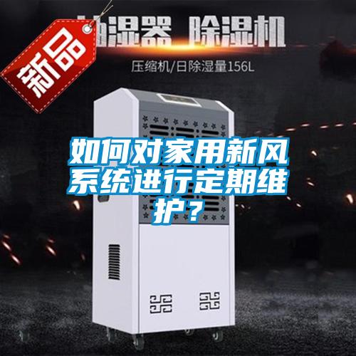 如何對(duì)家用新風(fēng)系統(tǒng)進(jìn)行定期維護(hù)？