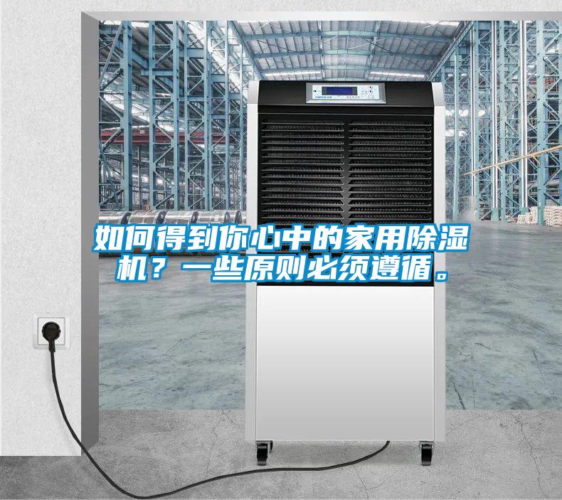 如何得到你心中的家用除濕機(jī)？一些原則必須遵循。