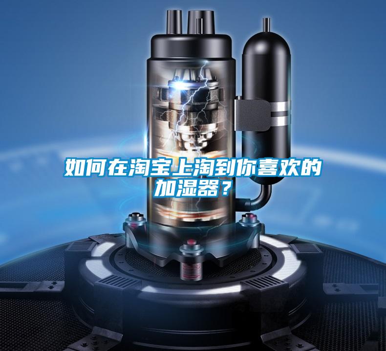 如何在淘寶上淘到你喜歡的加濕器？