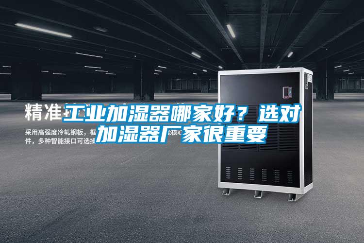 工業(yè)加濕器哪家好？選對(duì)加濕器廠家很重要
