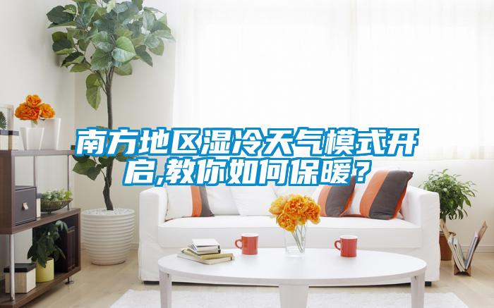 南方地區(qū)濕冷天氣模式開(kāi)啟,教你如何保暖？