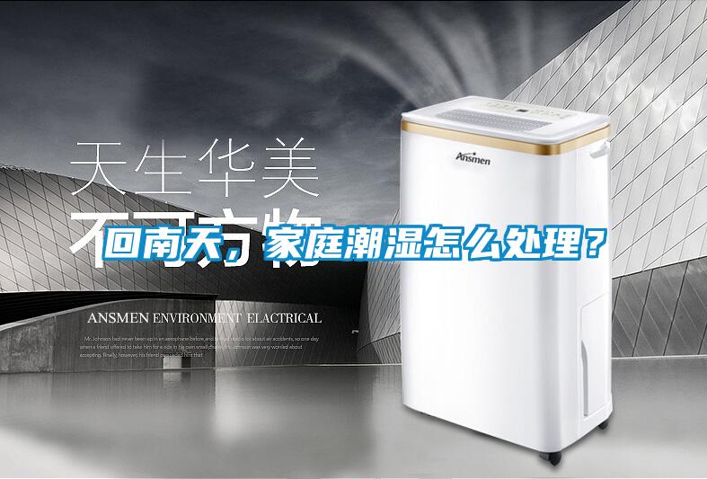 回南天，家庭潮濕怎么處理？