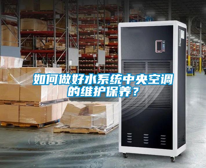 如何做好水系統(tǒng)中央空調(diào)的維護保養(yǎng)？