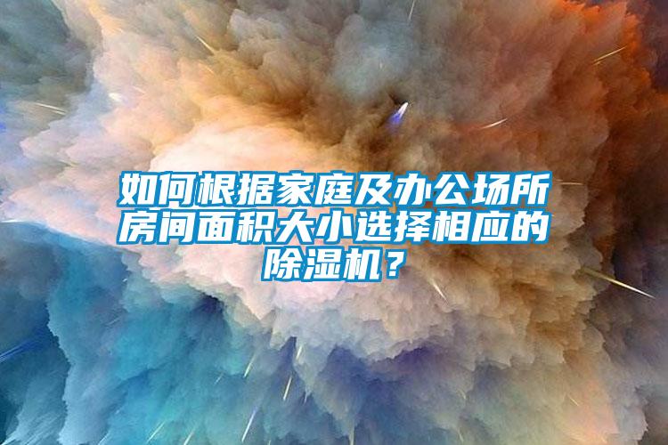 如何根據(jù)家庭及辦公場所房間面積大小選擇相應(yīng)的除濕機？