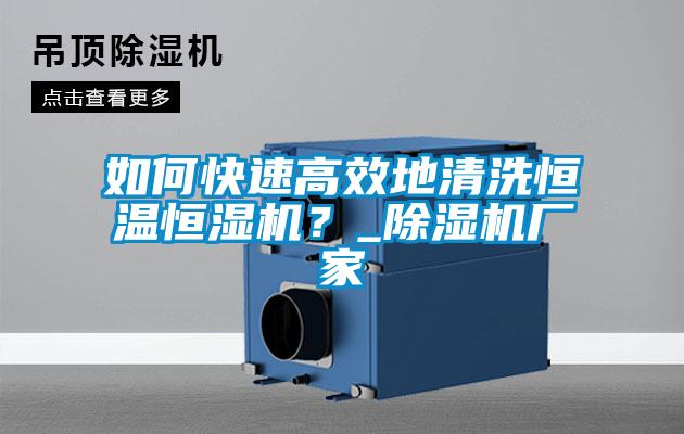 如何快速高效地清洗恒溫恒濕機？_除濕機廠家