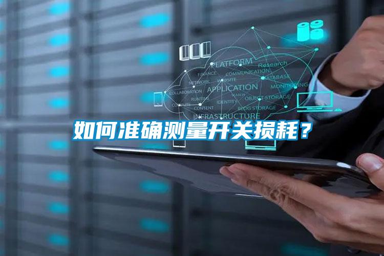 如何準(zhǔn)確測(cè)量開關(guān)損耗？