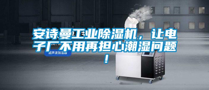 安詩(shī)曼工業(yè)除濕機(jī)，讓電子廠不用再擔(dān)心潮濕問題！