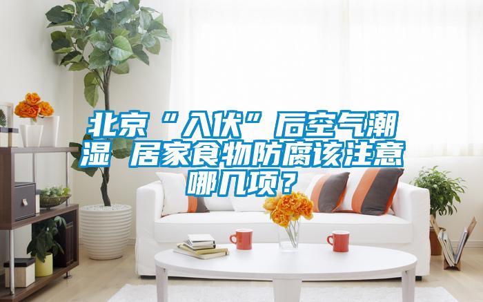 北京“入伏”后空氣潮濕 居家食物防腐該注意哪幾項(xiàng)？