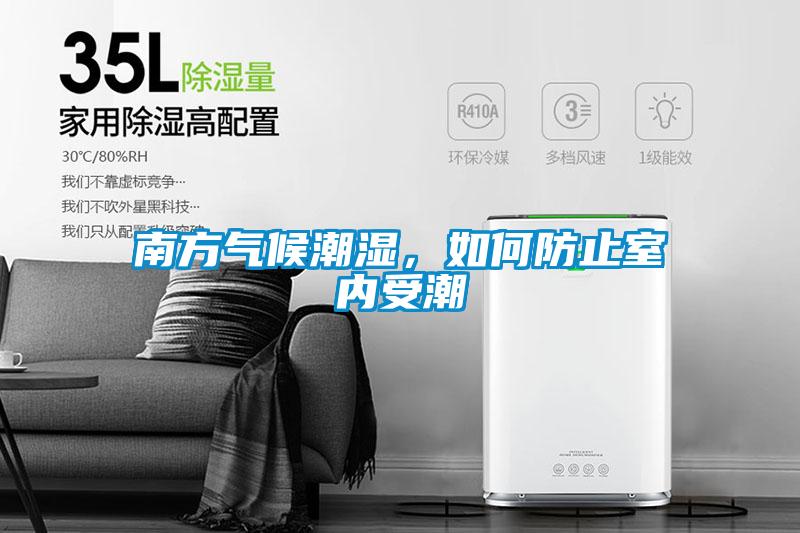 南方氣候潮濕，如何防止室內(nèi)受潮