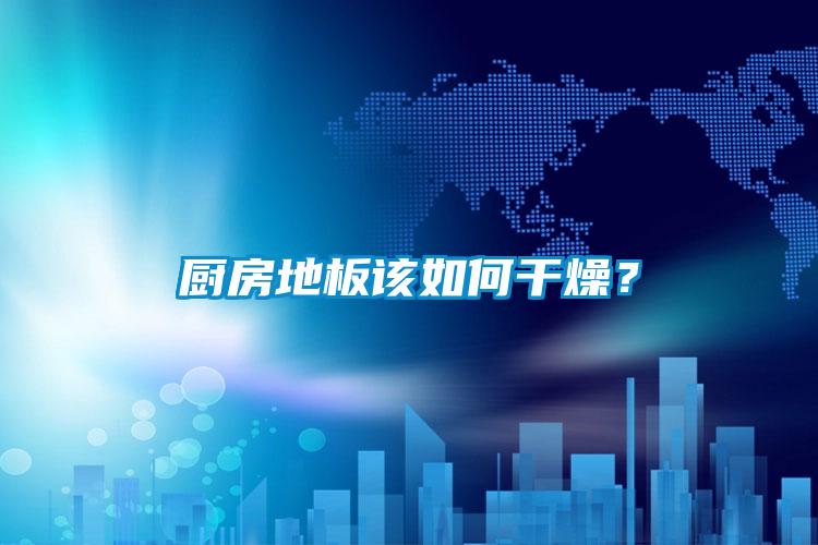 廚房地板該如何干燥？