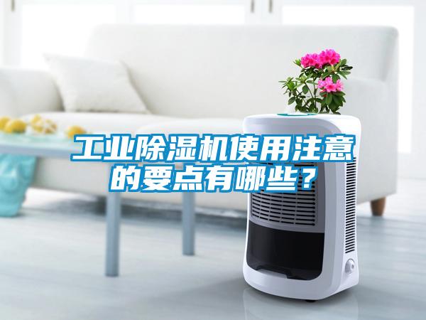 工業(yè)除濕機(jī)使用注意的要點(diǎn)有哪些？