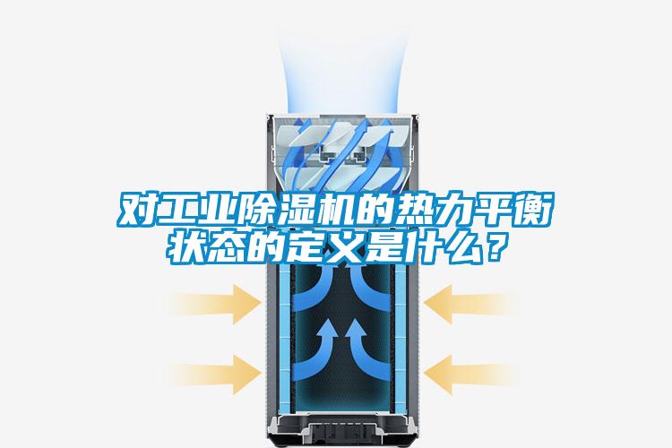 對工業(yè)除濕機(jī)的熱力平衡狀態(tài)的定義是什么？