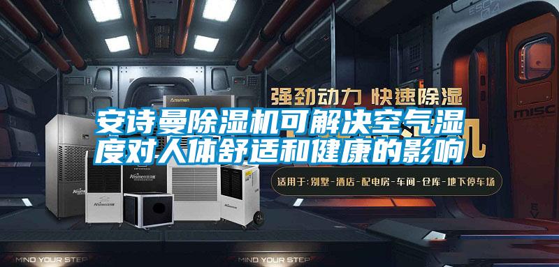 安詩(shī)曼除濕機(jī)可解決空氣濕度對(duì)人體舒適和健康的影響