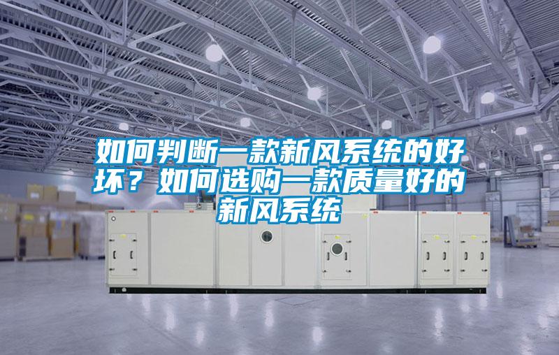 如何判斷一款新風(fēng)系統(tǒng)的好壞？如何選購(gòu)一款質(zhì)量好的新風(fēng)系統(tǒng)