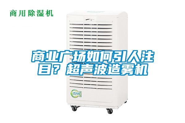 商業(yè)廣場如何引人注目？超聲波造霧機