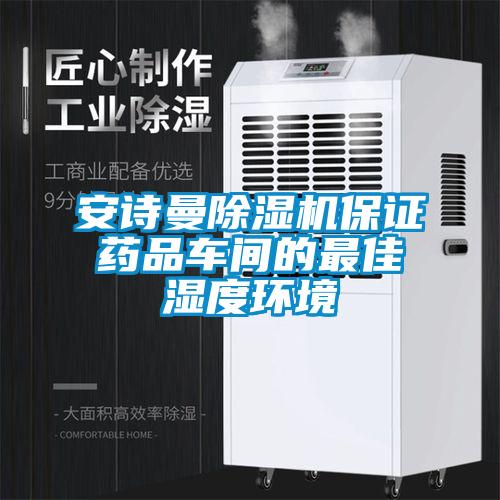 安詩(shī)曼除濕機(jī)保證藥品車(chē)間的最佳濕度環(huán)境