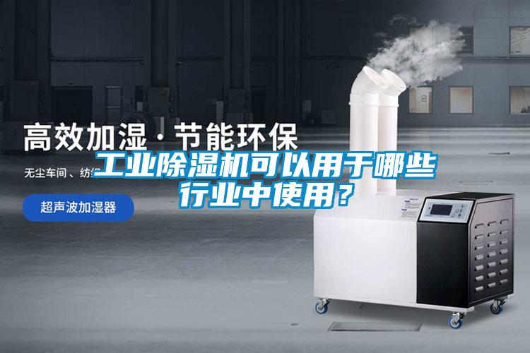 工業(yè)除濕機(jī)可以用于哪些行業(yè)中使用？