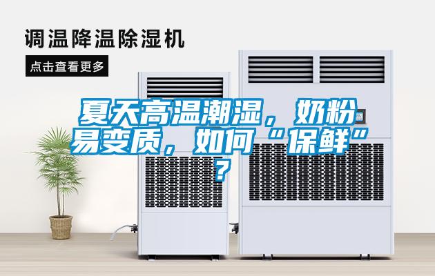 夏天高溫潮濕，奶粉易變質(zhì)，如何“保鮮”？