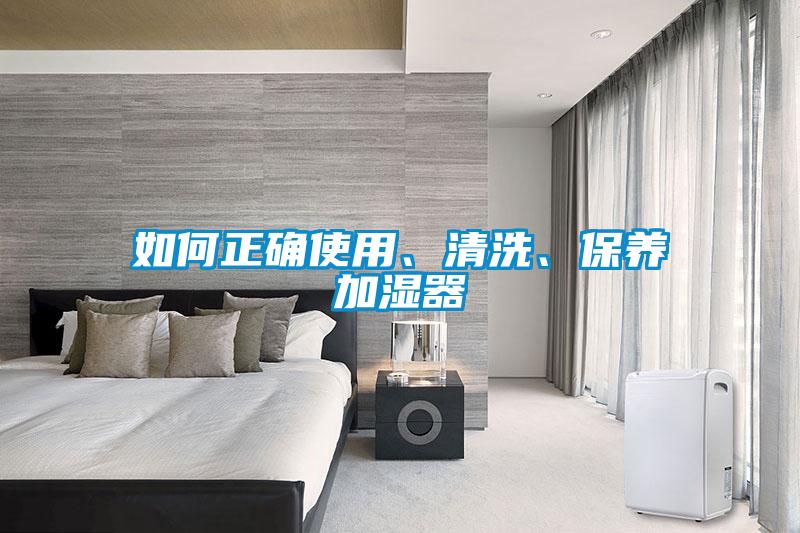 如何正確使用、清洗、保養(yǎng)加濕器