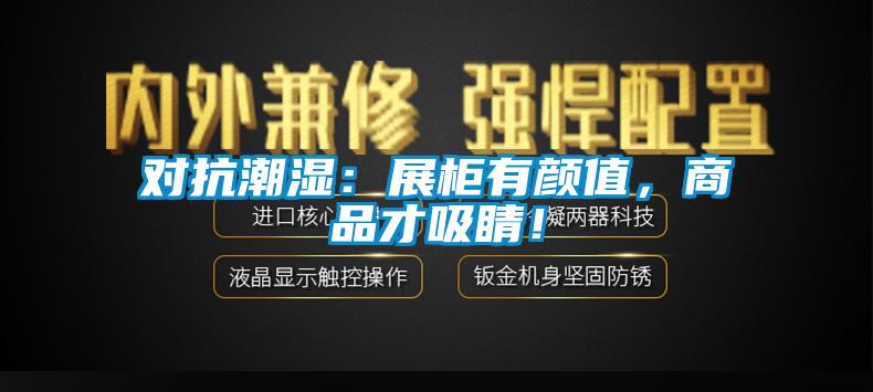 對抗潮濕：展柜有顏值，商品才吸睛！