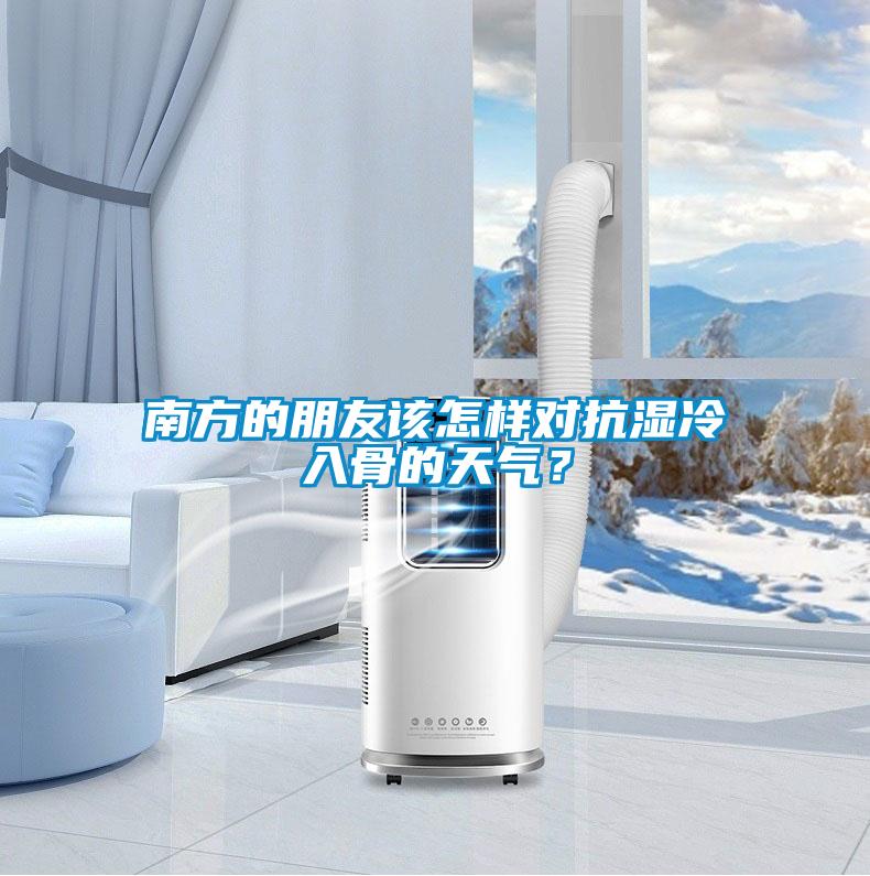 南方的朋友該怎樣對抗?jié)窭淙牍堑奶鞖猓?></div>
								<div   id=