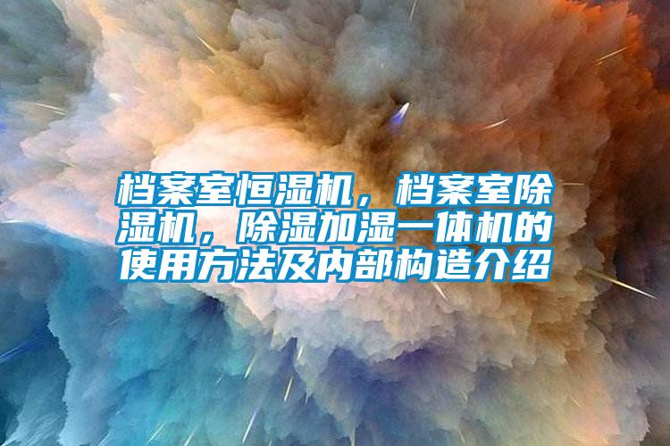 檔案室恒濕機，檔案室除濕機，除濕加濕一體機的使用方法及內(nèi)部構(gòu)造介紹