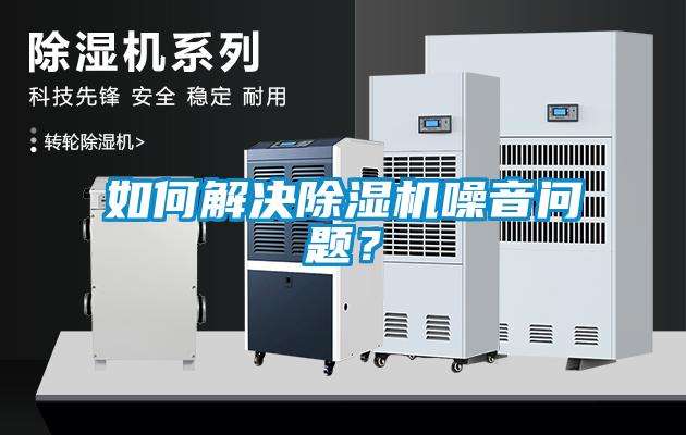如何解決除濕機(jī)噪音問(wèn)題?