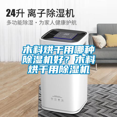 木料烘干用哪種除濕機(jī)好？木料烘干用除濕機(jī)