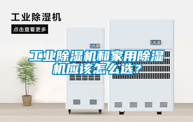工業(yè)除濕機(jī)和家用除濕機(jī)應(yīng)該怎么選？
