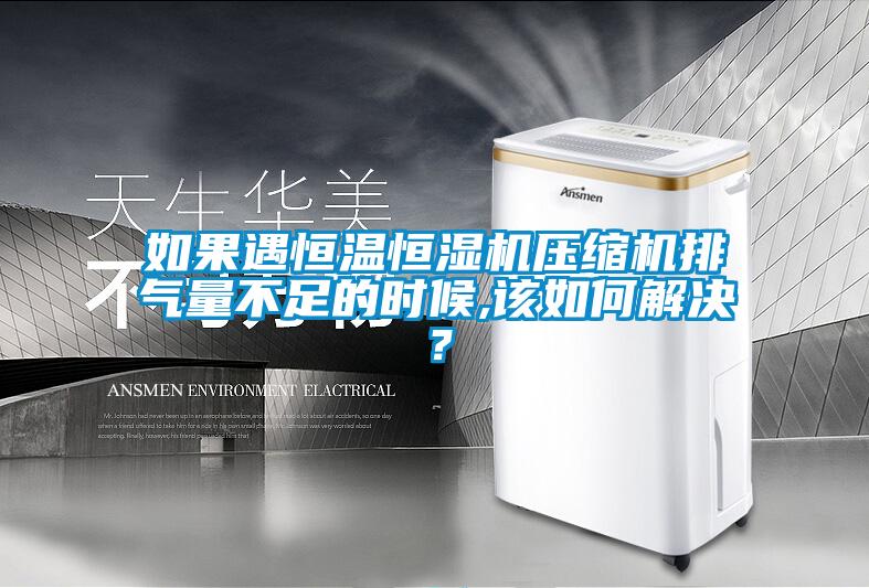 如果遇恒溫恒濕機(jī)壓縮機(jī)排氣量不足的時(shí)候,該如何解決？