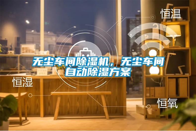 無塵車間除濕機(jī)，無塵車間自動(dòng)除濕方案
