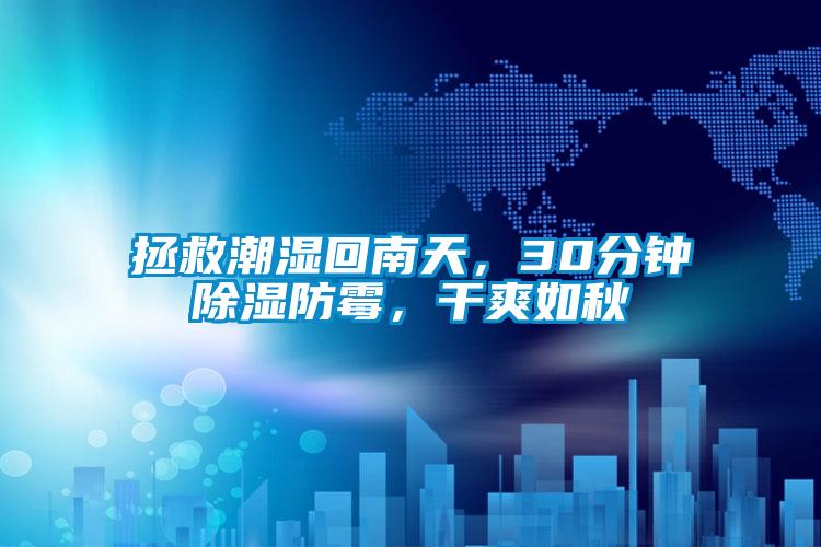 拯救潮濕回南天，30分鐘除濕防霉，干爽如秋