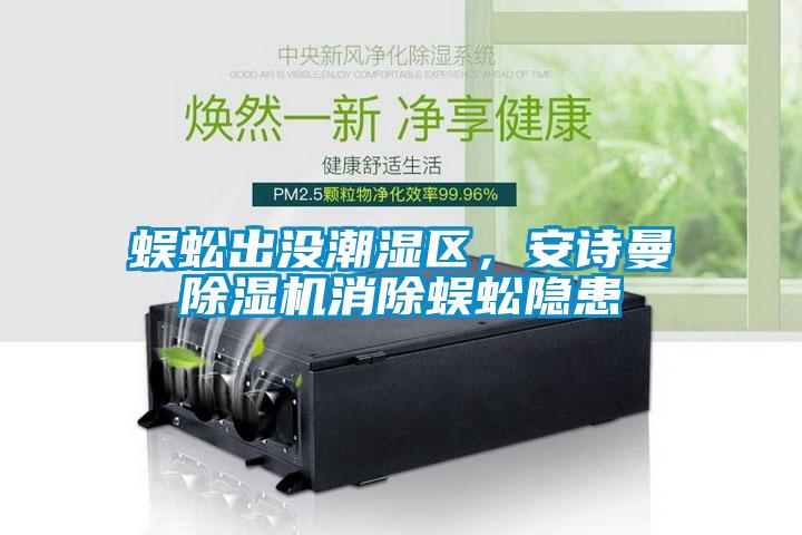 蜈蚣出沒潮濕區(qū)，安詩曼除濕機(jī)消除蜈蚣隱患