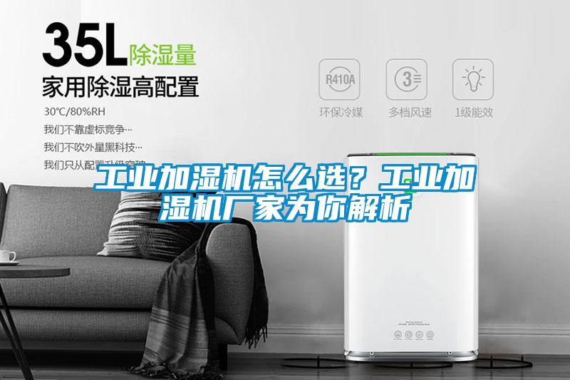 工業(yè)加濕機怎么選？工業(yè)加濕機廠家為你解析