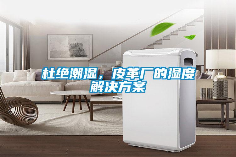 杜絕潮濕，皮革廠的濕度解決方案