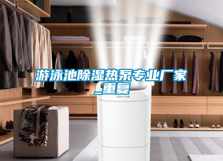 游泳池除濕熱泵專業(yè)廠家_重復(fù)