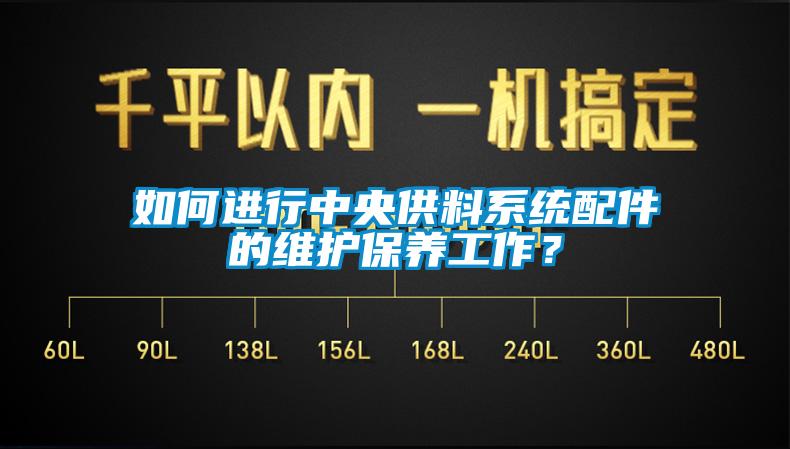 如何進行中央供料系統(tǒng)配件的維護保養(yǎng)工作？