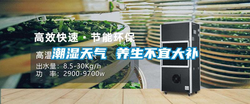 潮濕天氣 養(yǎng)生不宜大補(bǔ)