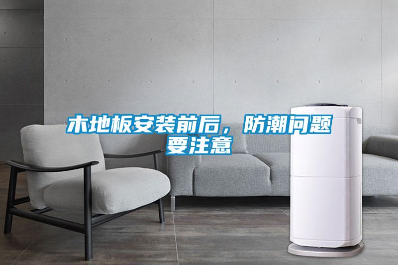 木地板安裝前后，防潮問題要注意