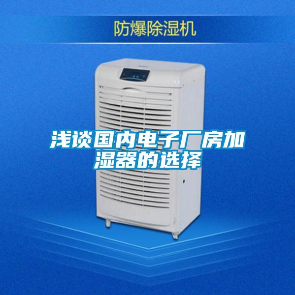 淺談國內(nèi)電子廠房加濕器的選擇