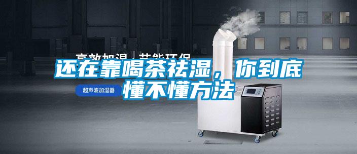 還在靠喝茶祛濕，你到底懂不懂方法